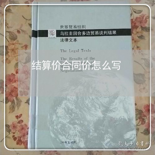 结算价合同价怎么写/2023011625067 结算价合同价怎么写/2023011625067