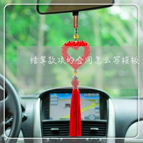 结算款项的合同怎么写模板/2023011773949 结算款项的合同怎么写模板/2023011773949
