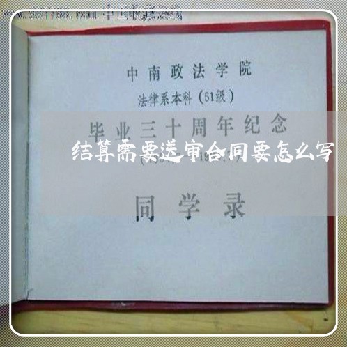 结算需要送审合同要怎么写/2023040487939 结算需要送审合同要怎么写/2023040487939