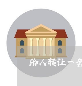 给人转让一套房合同怎么写/2023060643058 给人转让一套房合同怎么写/2023060643058