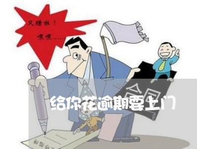 给你花逾期要上门 给你花逾期要上门