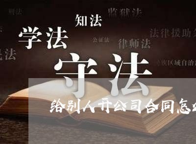 给别人开公司合同怎么写/2023022727616 给别人开公司合同怎么写/2023022727616