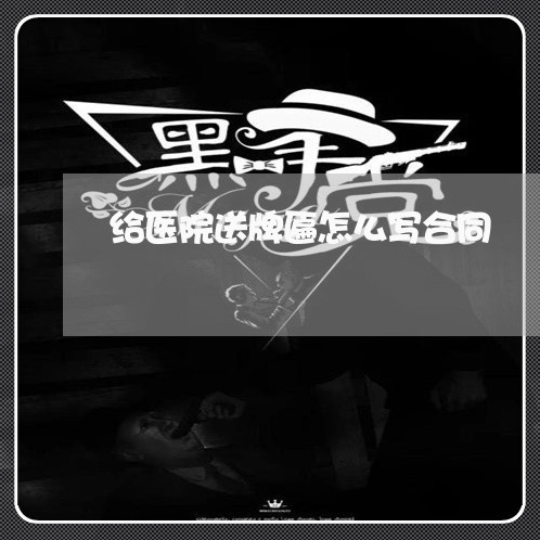 给医院送牌匾怎么写合同/2023040248371