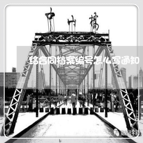 给合同档案编号怎么写通知/2023041760472