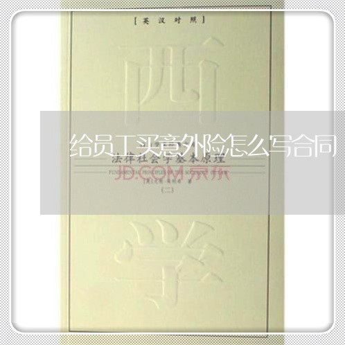 给员工买意外险怎么写合同/2023060528370 给员工买意外险怎么写合同/2023060528370