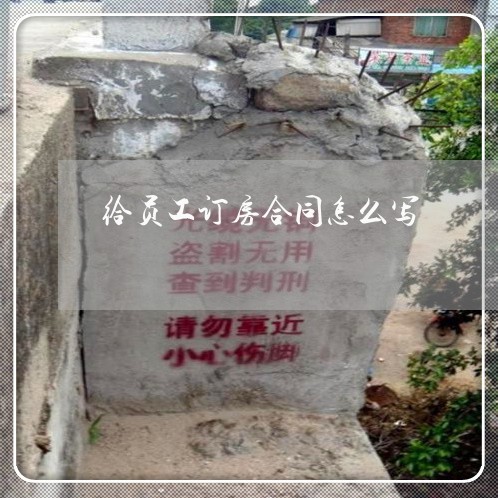 给员工订房合同怎么写/2023022680604 给员工订房合同怎么写/2023022680604