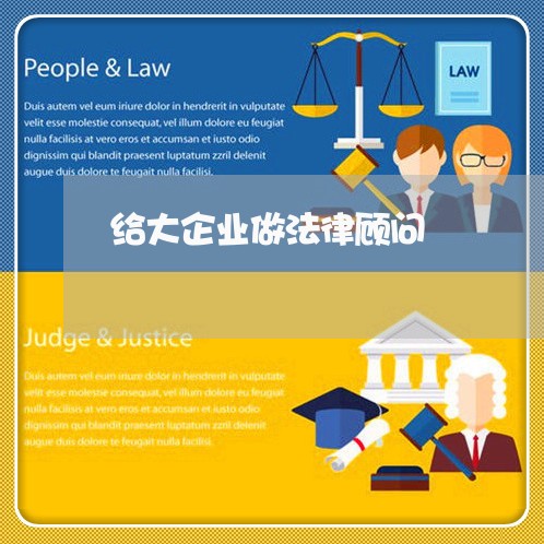 给大企业做法律顾问 给大企业做法律顾问