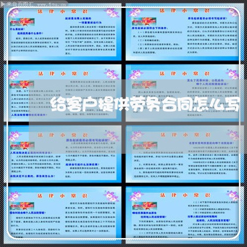 给客户提供劳务合同怎么写/2023011727059 给客户提供劳务合同怎么写/2023011727059