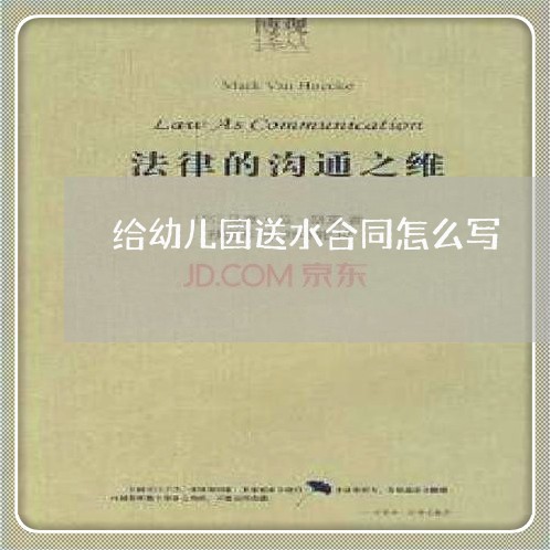 给幼儿园送水合同怎么写/2023060195060 给幼儿园送水合同怎么写/2023060195060
