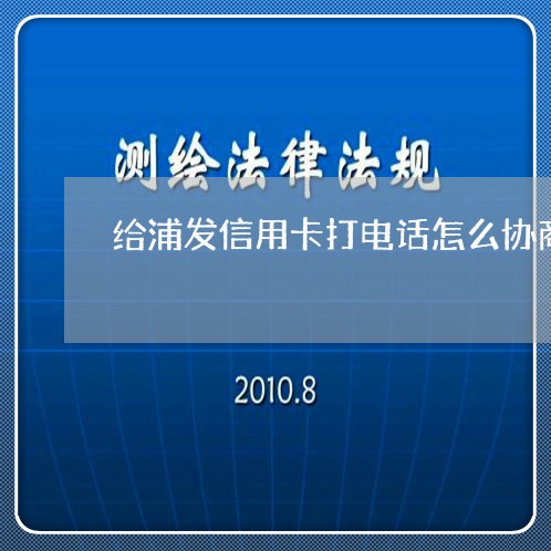 给浦发信用卡打电话怎么协商/2023061806394