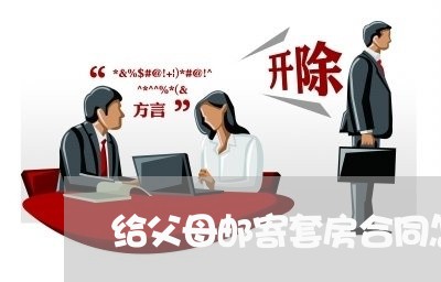 给父母邮寄套房合同怎么写/2023011717956 给父母邮寄套房合同怎么写/2023011717956
