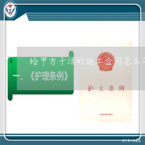 给甲方干活的施工合同怎么写/2023042051582 给甲方干活的施工合同怎么写/2023042051582