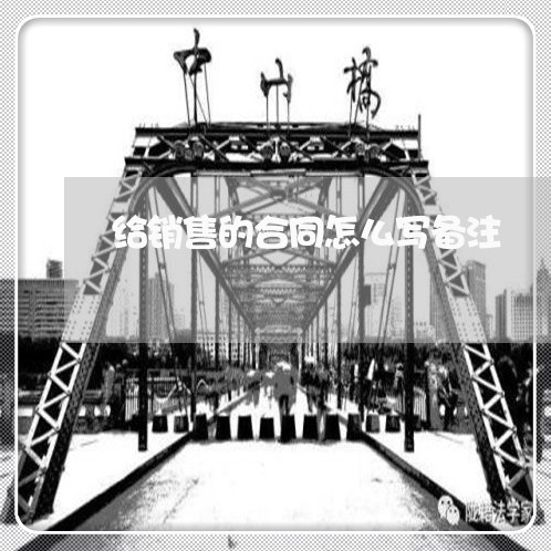 给销售的合同怎么写备注/2023040256258