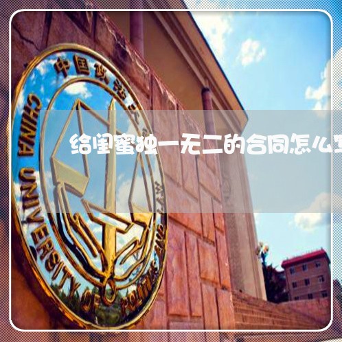 给闺蜜独一无二的合同怎么写/2023061688370