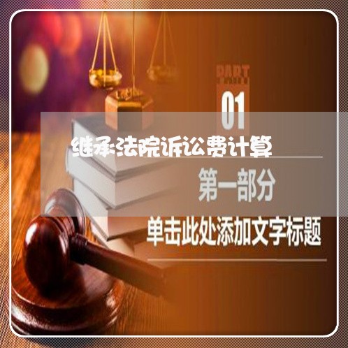 继承法院诉讼费计算