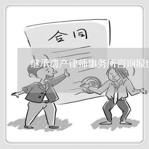 继承遗产律师事务所咨询报价