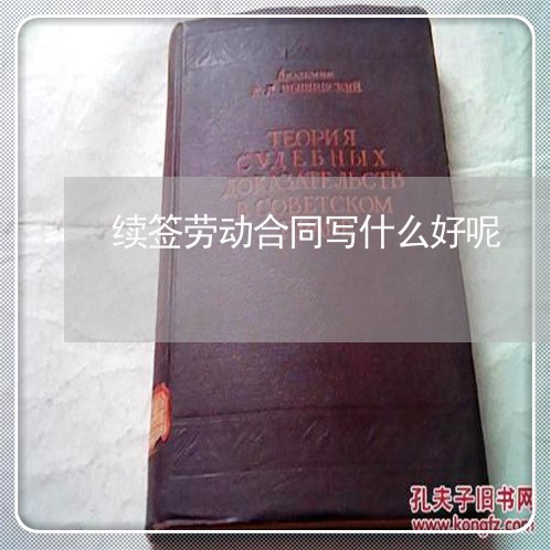 续签劳动合同写什么好呢 续签劳动合同写什么好呢