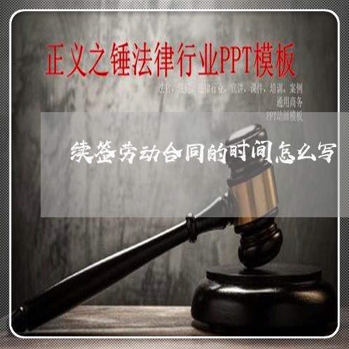 续签劳动合同的时间怎么写/2023042216045 续签劳动合同的时间怎么写/2023042216045