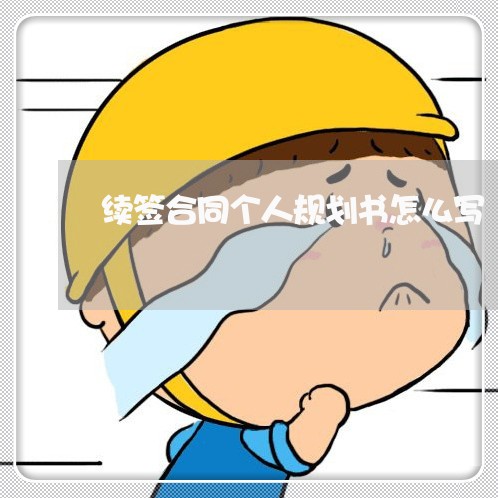 续签合同个人规划书怎么写/2023041528160 续签合同个人规划书怎么写/2023041528160