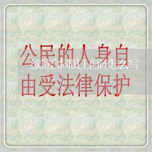 续签合同员工自评怎么写/2023041338481 续签合同员工自评怎么写/2023041338481