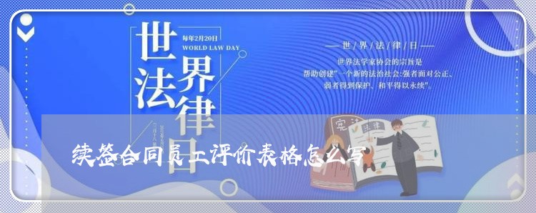 续签合同员工评价表格怎么写/2023041592515 续签合同员工评价表格怎么写/2023041592515