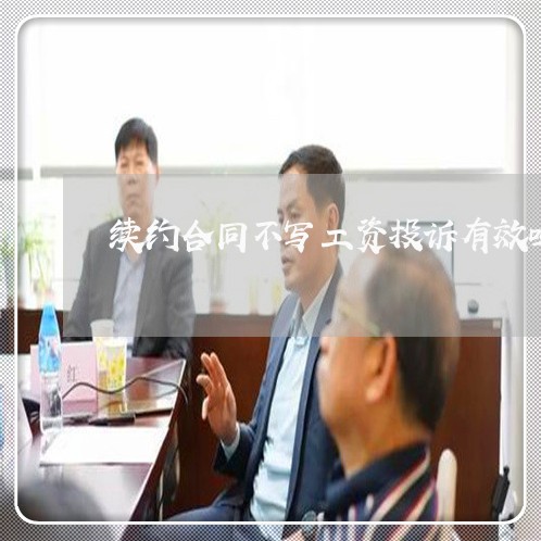 续约合同不写工资投诉有效吗/2023041542813 续约合同不写工资投诉有效吗/2023041542813