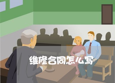 维修合同怎么写 维修合同怎么写