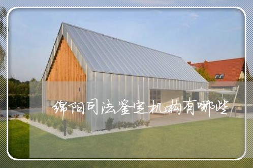 绵阳司法鉴定机构有哪些 绵阳司法鉴定机构有哪些