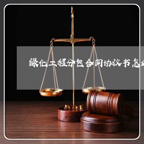 绿化工程分包合同协议书怎么写/2023061618490