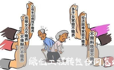 绿化工程转包合同怎么写/2023060415146 绿化工程转包合同怎么写/2023060415146