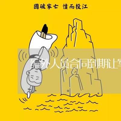 编外人员合同到期让写辞职/2023060761504 编外人员合同到期让写辞职/2023060761504