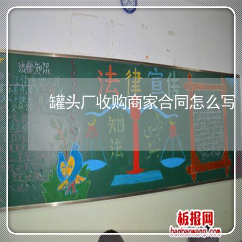 罐头厂收购商家合同怎么写/2023042260482 罐头厂收购商家合同怎么写/2023042260482
