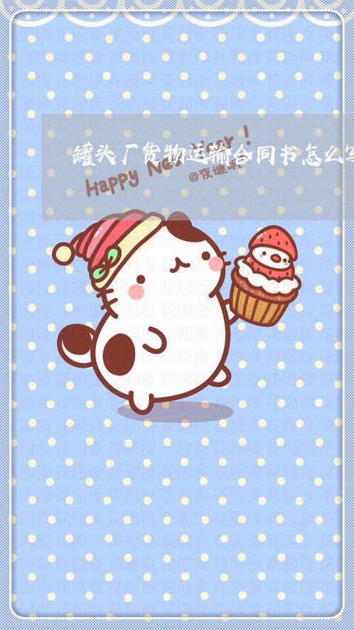 罐头厂货物运输合同书怎么写/2023061587179 罐头厂货物运输合同书怎么写/2023061587179