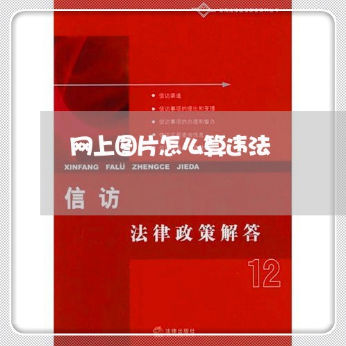 网上图片怎么算违法 网上图片怎么算违法