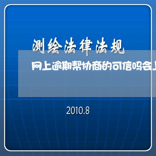 网上逾期帮协商的可信吗会上门吗/2023012713918