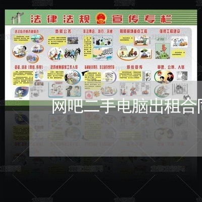网吧二手电脑出租合同怎么写/2023061506937 网吧二手电脑出租合同怎么写/2023061506937