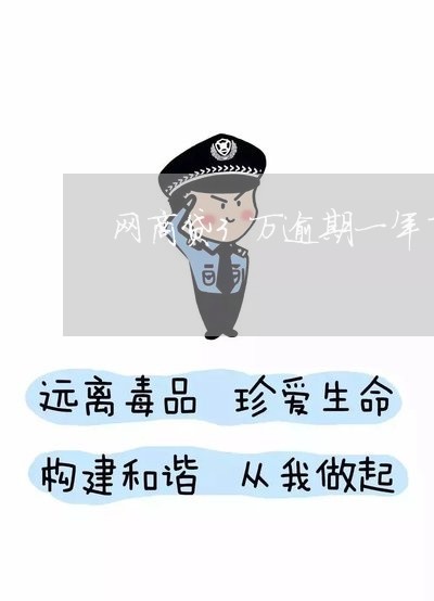 网商贷3万逾期一年了 网商贷3万逾期一年了