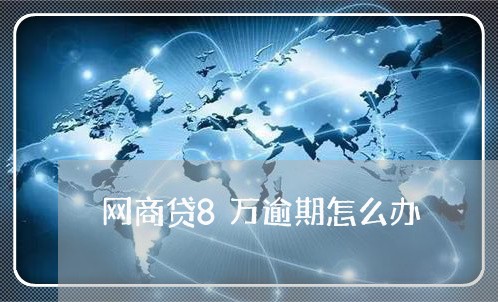 网商贷8万逾期怎么办/2023120527035