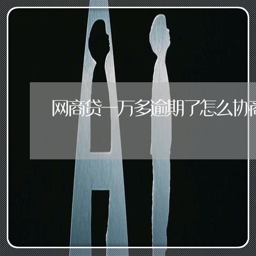 网商贷一万多逾期了怎么协商 网商贷一万多逾期了怎么协商