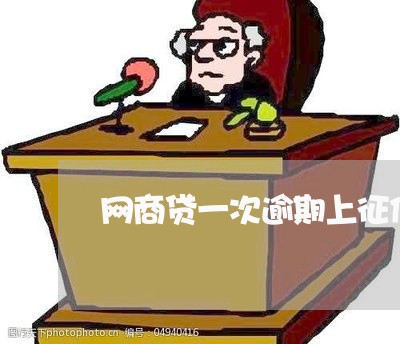 网商贷一次逾期上征信吗/2023022817259 网商贷一次逾期上征信吗/2023022817259