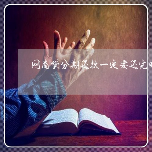 网商贷分期还款一定要还完吗