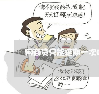 网商贷只能延期一次吗/2023022889482 网商贷只能延期一次吗/2023022889482
