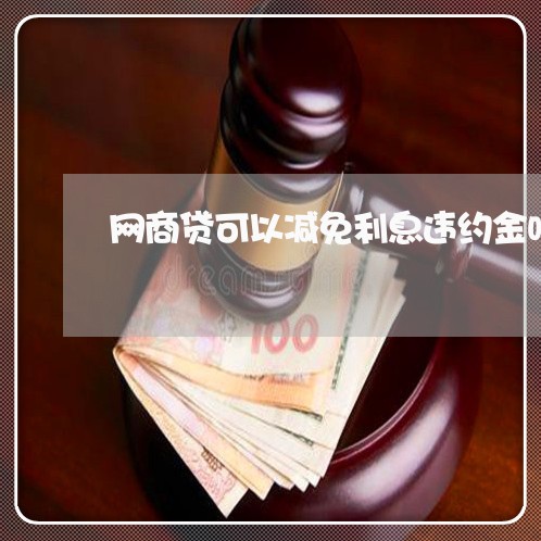 网商贷可以减免利息违约金吗/2023022899370