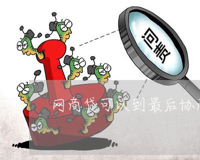 网商贷可以到最后协商只还本金吗/2023120881506