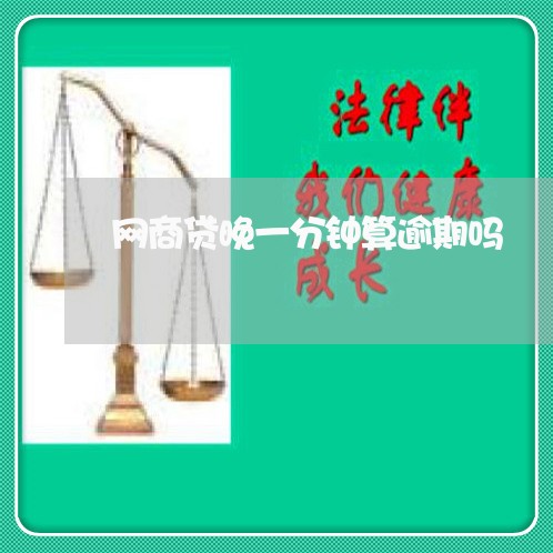网商贷晚一分钟算逾期吗/2023022885938 网商贷晚一分钟算逾期吗/2023022885938