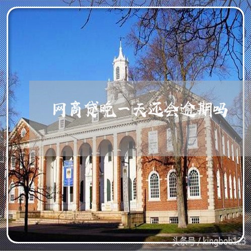 网商贷晚一天还会逾期吗/2023022827169 网商贷晚一天还会逾期吗/2023022827169