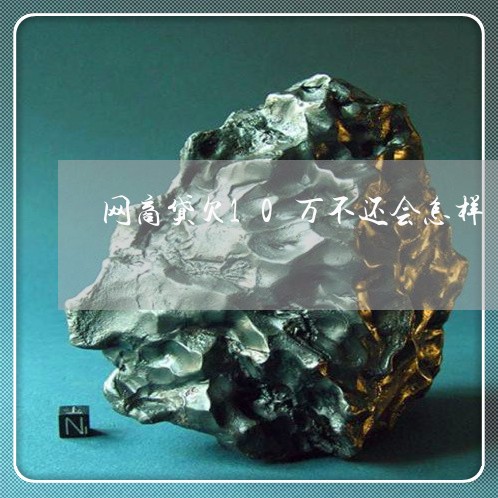 网商贷欠10万不还会怎样 网商贷欠10万不还会怎样