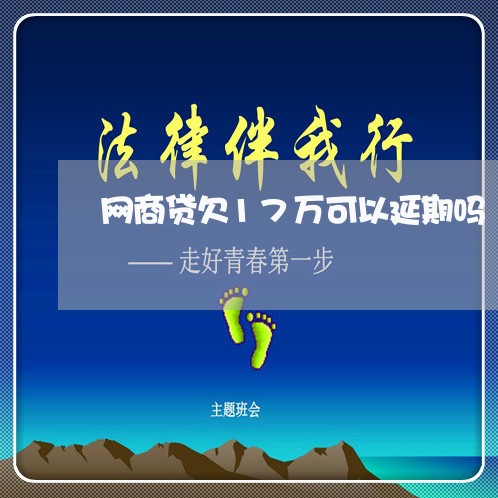 网商贷欠17万可以延期吗 网商贷欠17万可以延期吗