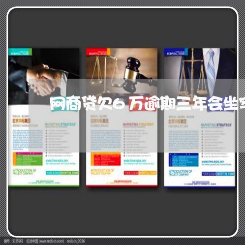 网商贷欠6万逾期三年会坐牢吗/2023022897292 网商贷欠6万逾期三年会坐牢吗/2023022897292