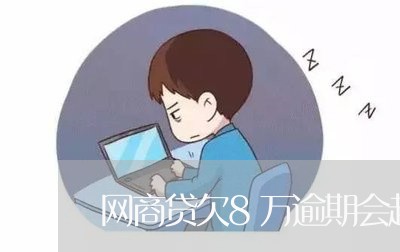 网商贷欠8万逾期会起诉吗/2023012771704